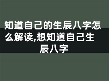 知道自己的生辰八字怎么解读,想知道自己生辰八字