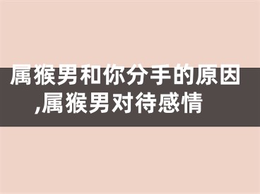 属猴男和你分手的原因,属猴男对待感情