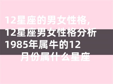 12星座的男女性格,12星座男女性格分析1985年属牛的12月份属什么星座