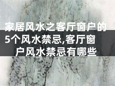 家居风水之客厅窗户的5个风水禁忌,客厅窗户风水禁忌有哪些