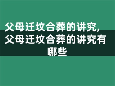 父母迁坟合葬的讲究,父母迁坟合葬的讲究有哪些