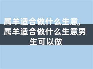 属羊适合做什么生意,属羊适合做什么生意男生可以做