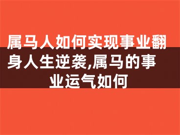 属马人如何实现事业翻身人生逆袭,属马的事业运气如何