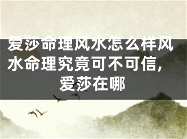 爱莎命理风水怎么样风水命理究竟可不可信,爱莎在哪
