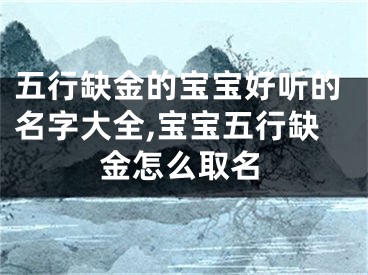 五行缺金的宝宝好听的名字大全,宝宝五行缺金怎么取名