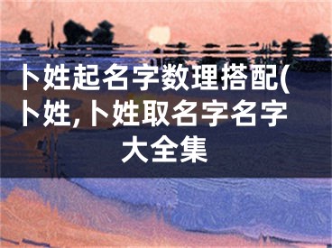 卜姓起名字数理搭配(卜姓,卜姓取名字名字大全集