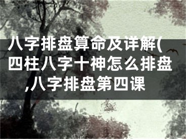 八字排盘算命及详解(四柱八字十神怎么排盘,八字排盘第四课