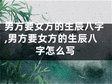 男方要女方的生辰八字,男方要女方的生辰八字怎么写