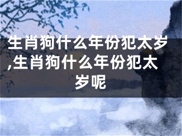 生肖狗什么年份犯太岁,生肖狗什么年份犯太岁呢