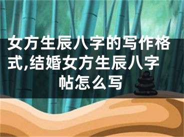 女方生辰八字的写作格式,结婚女方生辰八字帖怎么写