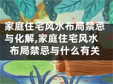 家庭住宅风水布局禁忌与化解,家庭住宅风水布局禁忌与什么有关