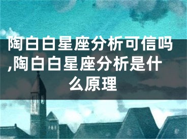 陶白白星座分析可信吗,陶白白星座分析是什么原理