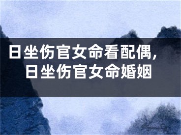 日坐伤官女命看配偶,日坐伤官女命婚姻
