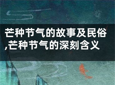 芒种节气的故事及民俗,芒种节气的深刻含义