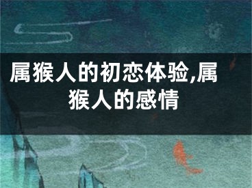 属猴人的初恋体验,属猴人的感情