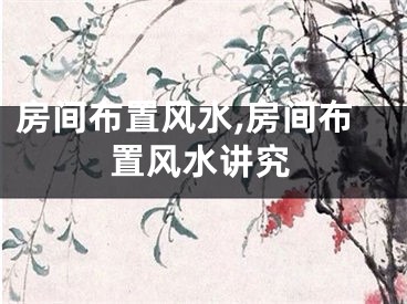房间布置风水,房间布置风水讲究