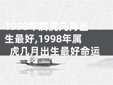 1998年属虎几月出生最好,1998年属虎几月出生最好命运