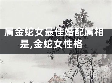 属金蛇女最佳婚配属相是,金蛇女性格