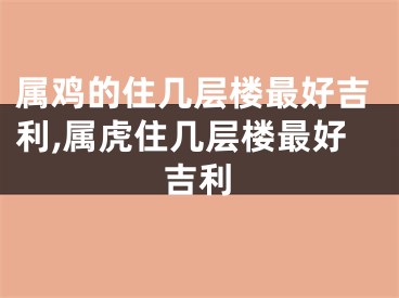 属鸡的住几层楼最好吉利,属虎住几层楼最好吉利