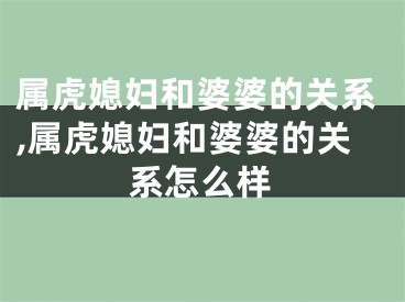 属虎媳妇和婆婆的关系,属虎媳妇和婆婆的关系怎么样