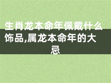 生肖龙本命年佩戴什么饰品,属龙本命年的大忌