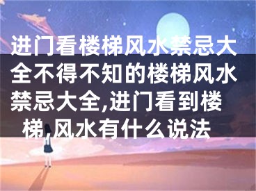 进门看楼梯风水禁忌大全不得不知的楼梯风水禁忌大全,进门看到楼梯,风水有什么说法