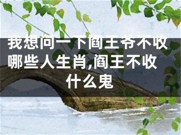 我想问一下阎王爷不收哪些人生肖,阎王不收什么鬼