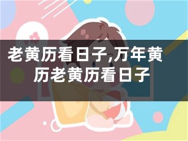 老黄历看日子,万年黄历老黄历看日子