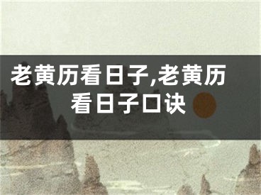 老黄历看日子,老黄历看日子口诀