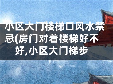 小区大门楼梯口风水禁忌(房门对着楼梯好不好,小区大门梯步