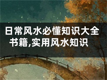 日常风水必懂知识大全书籍,实用风水知识