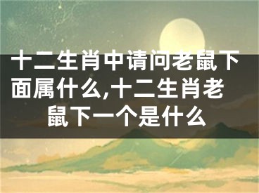 十二生肖中请问老鼠下面属什么,十二生肖老鼠下一个是什么