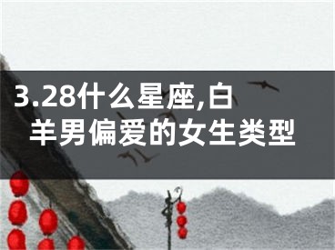 3.28什么星座,白羊男偏爱的女生类型