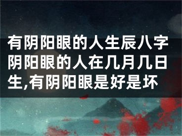 有阴阳眼的人生辰八字阴阳眼的人在几月几日生,有阴阳眼是好是坏