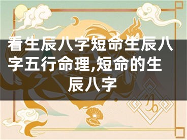 看生辰八字短命生辰八字五行命理,短命的生辰八字