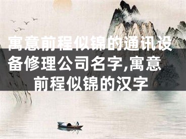 寓意前程似锦的通讯设备修理公司名字,寓意前程似锦的汉字