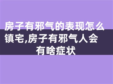 房子有邪气的表现怎么镇宅,房子有邪气人会有啥症状