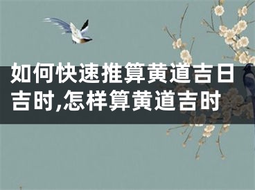 如何快速推算黄道吉日吉时,怎样算黄道吉时