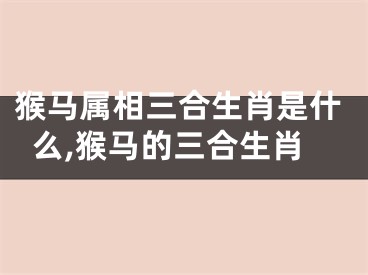 猴马属相三合生肖是什么,猴马的三合生肖