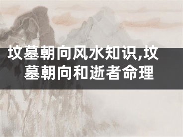 坟墓朝向风水知识,坟墓朝向和逝者命理