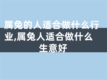 属兔的人适合做什么行业,属兔人适合做什么生意好