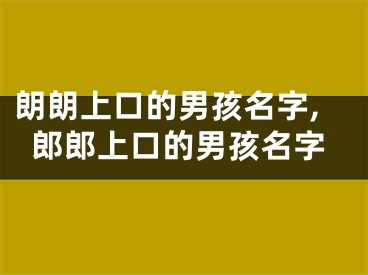 朗朗上口的男孩名字,郎郎上口的男孩名字