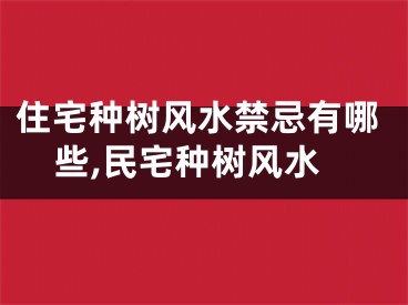 住宅种树风水禁忌有哪些,民宅种树风水