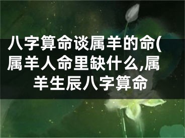 八字算命谈属羊的命(属羊人命里缺什么,属羊生辰八字算命