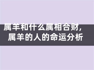 属羊和什么属相合财,属羊的人的命运分析