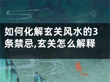 如何化解玄关风水的3条禁忌,玄关怎么解释