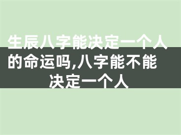 生辰八字能决定一个人的命运吗,八字能不能决定一个人