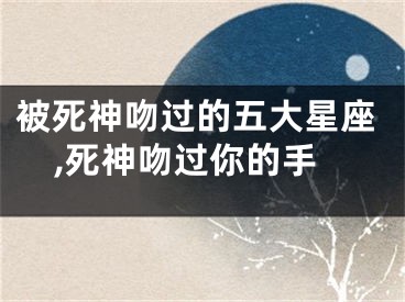 被死神吻过的五大星座,死神吻过你的手