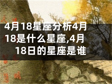 4月18星座分析4月18是什么星座,4月18日的星座是谁