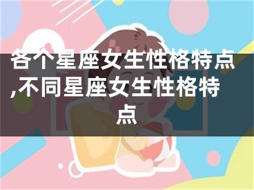 各个星座女生性格特点,不同星座女生性格特点
